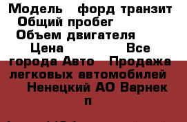  › Модель ­ форд.транзит › Общий пробег ­ 250 000 › Объем двигателя ­ 2 › Цена ­ 250 000 - Все города Авто » Продажа легковых автомобилей   . Ненецкий АО,Варнек п.